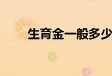 生育金一般多少钱 生育金怎么领取 