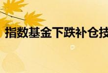 指数基金下跌补仓技巧 指数基金下跌能否买