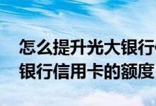 怎么提升光大银行信用卡额度 怎么提升光大银行信用卡的额度