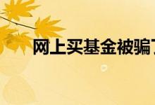 网上买基金被骗了 网上买基金安全吗