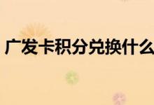 广发卡积分兑换什么划算（广发卡积分商城）