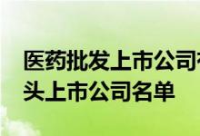 医药批发上市公司有哪些2022年医药批发龙头上市公司名单