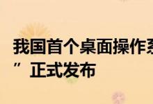 我国首个桌面操作系统开发者平台“开放麒麟”正式发布