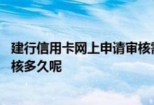 建行信用卡网上申请审核需要多久 建行网上申请信用卡要审核多久呢