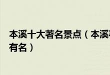 本溪十大著名景点（本溪著名旅游景点介绍本溪景点哪些最有名）