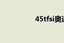45tfsi奥迪是什么意思 