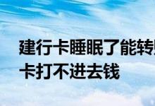 建行卡睡眠了能转账进去吗 为什么我的建行卡打不进去钱