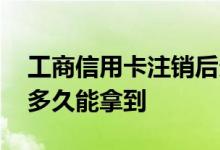工商信用卡注销后多久能再申请 工商信用卡多久能拿到