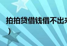 拍拍贷借钱借不出来（拍拍贷最近借不出来了）
