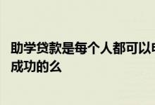 助学贷款是每个人都可以申请吗 助学贷款是每个人都能申请成功的么