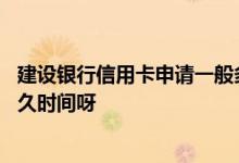 建设银行信用卡申请一般多长时间 建设银行信用卡申请要多久时间呀