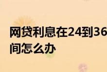 网贷利息在24到36之间 网贷利息在35~36之间怎么办
