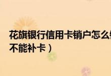 花旗银行信用卡销户怎么销（花旗银行银行信用卡注销后能不能补卡）