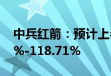中兵红箭：预计上半年净利同比增长103.41%-118.71%