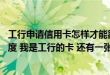 工行申请信用卡怎样才能额度高 请问如何才能提高信用卡额度 我是工行的卡 还有一张建行的卡