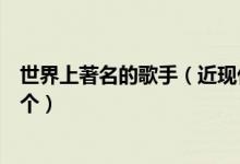 世界上著名的歌手（近现代世界最优秀的十大歌手你知道几个）