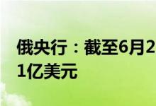 俄央行：截至6月24日俄罗斯国际储备为5861亿美元