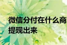 微信分付在什么商家可以使用 微信分付怎么提现出来