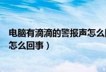 电脑有滴滴的警报声怎么回事（电脑发出滴滴滴的警报声是怎么回事）