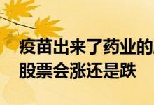 疫苗出来了药业的股票会涨吗 疫苗出来医疗股票会涨还是跌