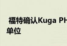  福特确认Kuga PHEV需要更换电池召回27k单位 
