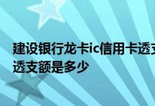 建设银行龙卡ic信用卡透支 建设银行的龙卡IC白金信用卡的透支额是多少