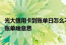 光大信用卡到账单日怎么不出账单 光大信用卡过了账单日没账单啥意思