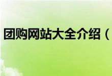 团购网站大全介绍（哪些团购网站比较靠谱）