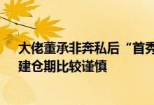 大佬董承非奔私后“首秀”踏空?接近睿郡资产渠道人士：建仓期比较谨慎