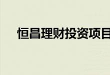 恒昌理财投资项目 恒昌理财投资安全吗