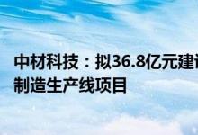 中材科技：拟36.8亿元建设年产30万吨高性能玻璃纤维智能制造生产线项目
