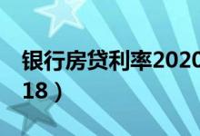 银行房贷利率2020怎么选（银行房贷利率2018）