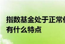 指数基金处于正常估值区怎么操作 指数基金a有什么特点