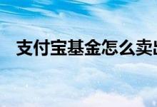 支付宝基金怎么卖出 怎样卖出基金比较好
