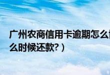 广州农商信用卡逾期怎么协商还款（广州农商银行信用卡什么时候还款?）