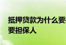 抵押贷款为什么要担保人 抵押贷款为什么还要担保人