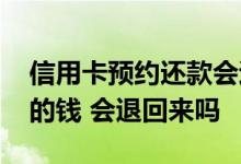 信用卡预约还款会退回来吗 信用卡预约还款的钱 会退回来吗