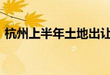杭州上半年土地出让金1522亿再次领跑全国