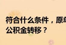 符合什么条件，原单位应为职工办理个人住房公积金转移？