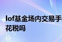 lof基金场内交易手续费 lof基金场内交易有印花税吗