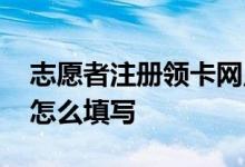 志愿者注册领卡网点怎么填写不了 领卡网点怎么填写