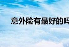意外险有最好的吗 意外险有没有长期的