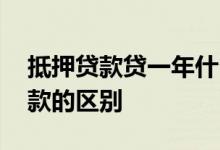 抵押贷款贷一年什么情况 抵押授信和抵押贷款的区别