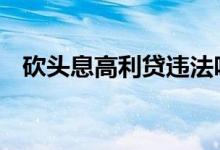 砍头息高利贷违法吗 什么是高利贷砍头息
