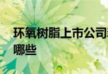 环氧树脂上市公司新闻 环氧树脂上市公司有哪些 