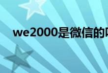 we2000是微信的吗 we2000是腾讯的吗