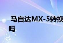  马自达MX-5转换为电力这真的是一件坏事吗 