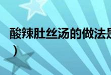 酸辣肚丝汤的做法是什么（酸辣肚丝汤的做法）