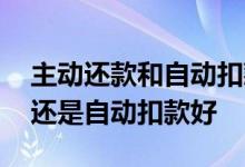 主动还款和自动扣款有什么不同 主动还款好还是自动扣款好