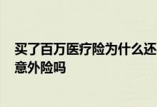 买了百万医疗险为什么还要买意外险? 买百万医疗险还要买意外险吗